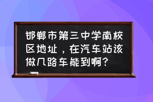 邯郸康业家具到三中怎么走 邯郸市第三中学南校区地址，在汽车站该做几路车能到啊？