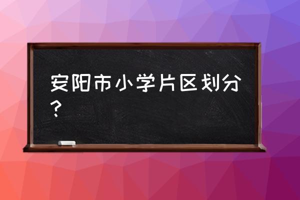 安阳燕林花园是德隆街几号 安阳市小学片区划分？