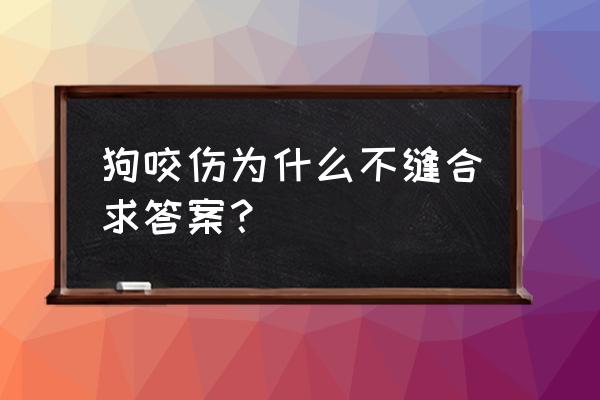 狗咬伤后多长时间缝合 狗咬伤为什么不缝合求答案？