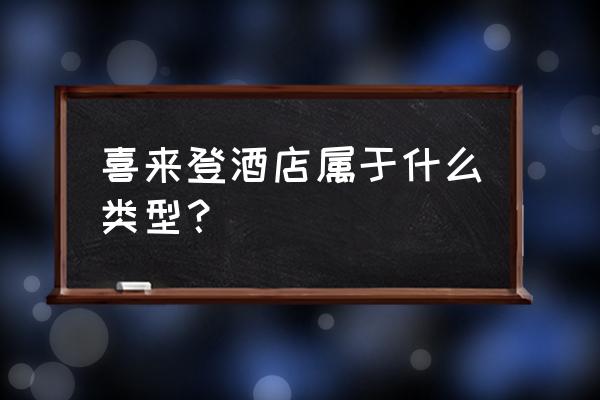 喜来登酒店属于什么类型 喜来登酒店属于什么类型？