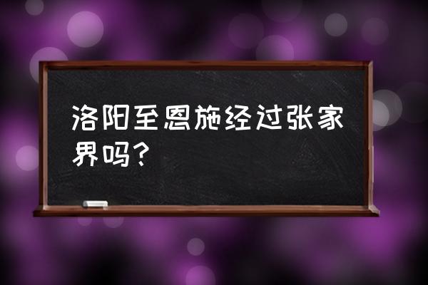 洛阳到张家界高铁几点 洛阳至恩施经过张家界吗？