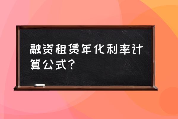 融资租赁怎么测利息 融资租赁年化利率计算公式？