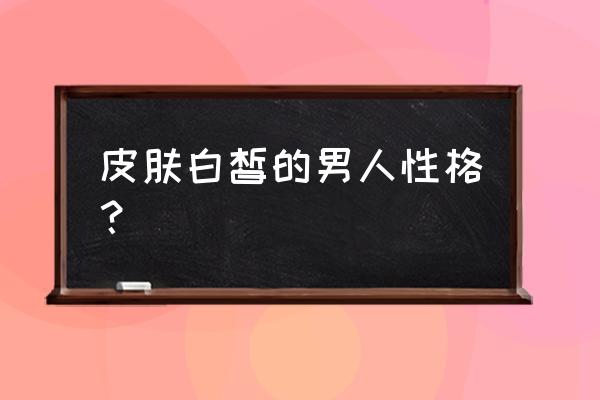 皮肤白的人八字金多吗 皮肤白皙的男人性格？