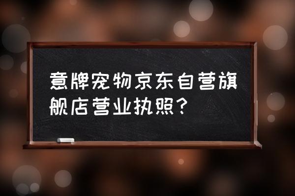 京东上哪个猫咪宠物店 意牌宠物京东自营旗舰店营业执照？