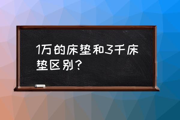 床垫要不要买10000 1万的床垫和3千床垫区别？