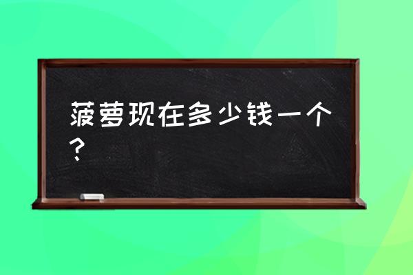 菠萝产地批发价多少 菠萝现在多少钱一个？