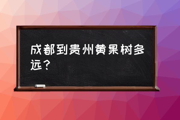 成都怎么到黄果树高铁 成都到贵州黄果树多远？