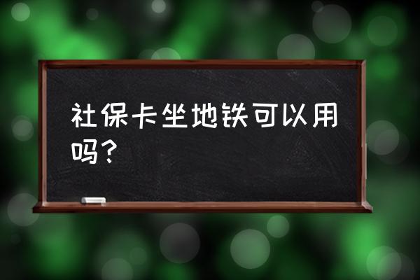 嘉兴的社保卡可以刷上海地铁吗 社保卡坐地铁可以用吗？