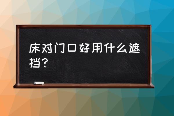 门对床头可以用窗帘隔开吗 床对门口好用什么遮挡？