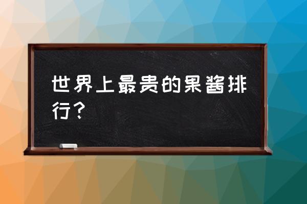 进口果酱哪个品牌好 世界上最贵的果酱排行？