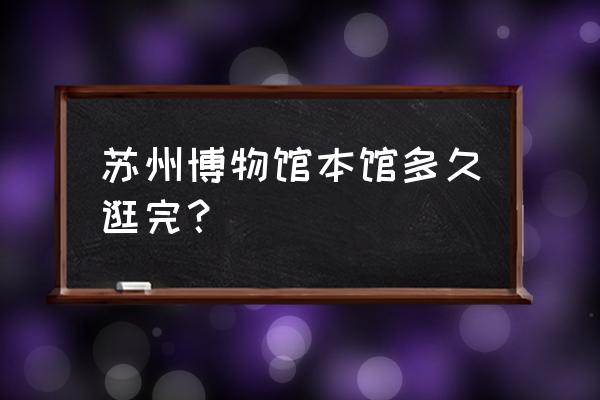 国庆去苏州博物馆人多吗 苏州博物馆本馆多久逛完？