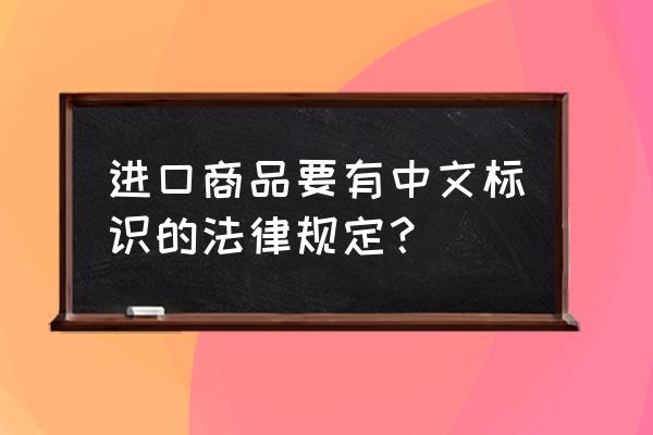 进口商品的中文标识去哪里办 进口商品要有中文标识的法律规定？