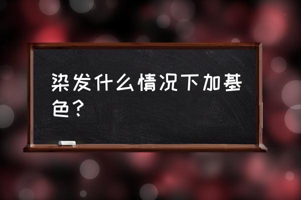 矫正可以染发吗 染发什么情况下加基色？