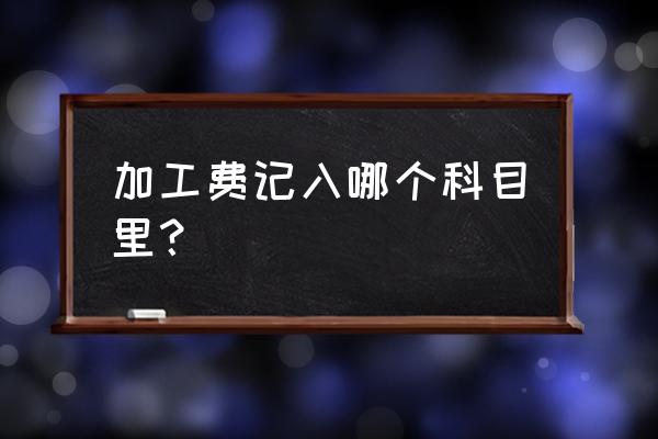 中空玻璃加工费计入什么科目 加工费记入哪个科目里？