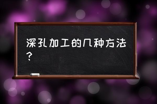 模具深孔加工需用到什么 深孔加工的几种方法？