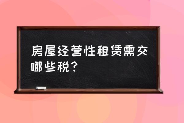 经营性房屋租赁税率是多少 房屋经营性租赁需交哪些税？