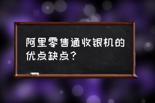 零售通的优势是什么意思 阿里零售通收银机的优点缺点？