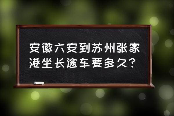 张家港到六安过路费要多少公里 安徽六安到苏州张家港坐长途车要多久？