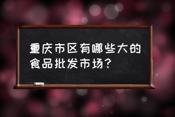 请问重庆哪里有雪糕批发市场 重庆市区有哪些大的食品批发市场？