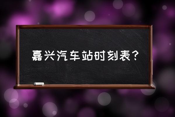 嘉兴怎么去南京机场大巴 嘉兴汽车站时刻表？