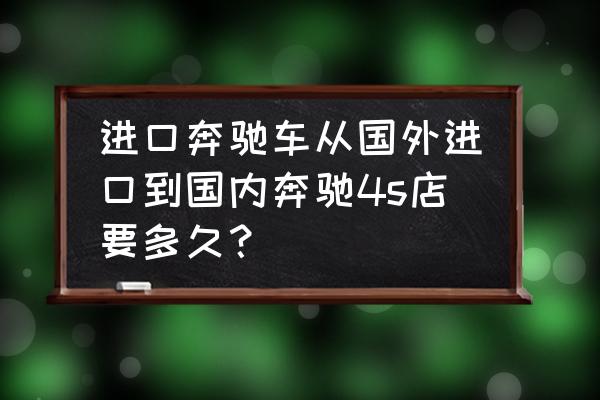 奔驰配件德国进口要多少天 进口奔驰车从国外进口到国内奔驰4s店要多久？