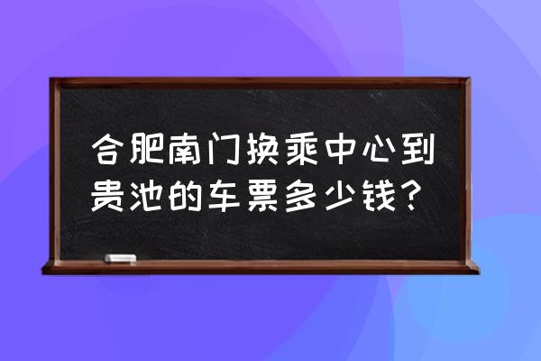 合肥汽车到池州要多长时间 合肥南门换乘中心到贵池的车票多少钱？