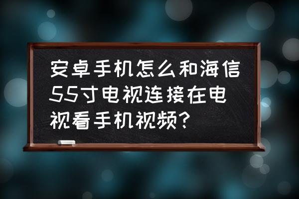 海信电视同步手机助手怎么用 安卓手机怎么和海信55寸电视连接在电视看手机视频？