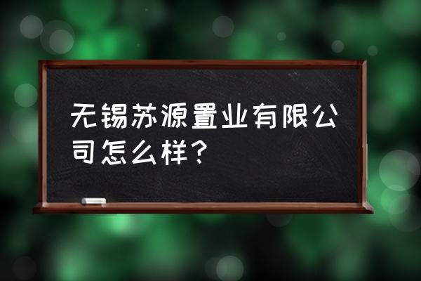 苏源阳光宿迁呢 无锡苏源置业有限公司怎么样？