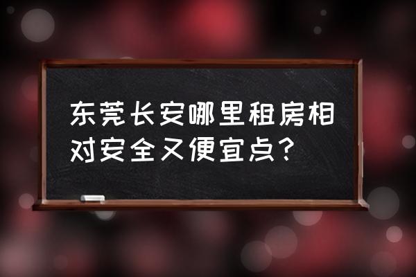 东莞长安镇哪个地方租房便宜 东莞长安哪里租房相对安全又便宜点？