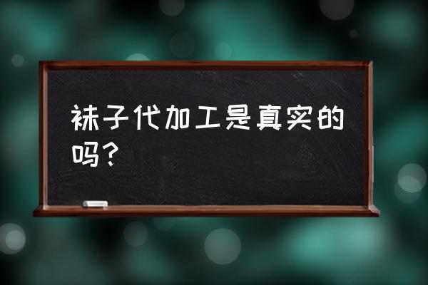 有没有正规的袜子代加工 袜子代加工是真实的吗？