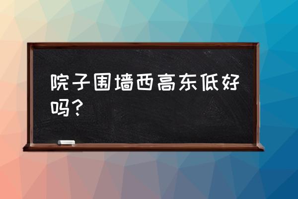 住宅风水西高东低怎么化解 院子围墙西高东低好吗？