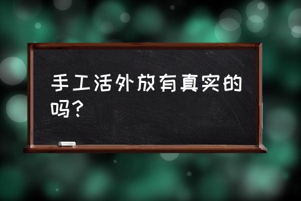 手工活外加工是真的呢 手工活外放有真实的吗？