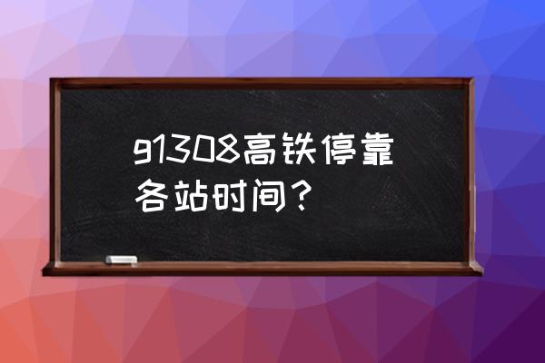 松原到乌兰浩特动车有几点 g1308高铁停靠各站时间？