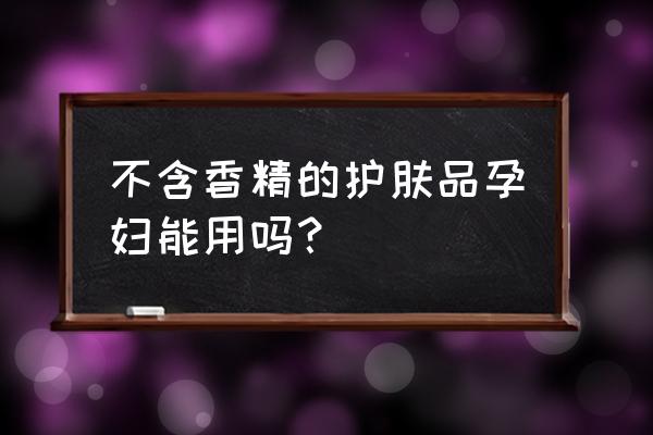 孕妇护肤品都含有香精吗 不含香精的护肤品孕妇能用吗？