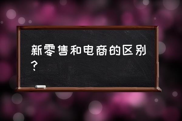 新零售就是线上线下结合吗 新零售和电商的区别？