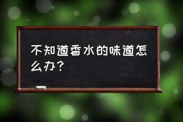 怎么识别香水气味 不知道香水的味道怎么办？