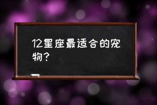 天蝎座养什么狗最合适 12星座最适合的宠物？