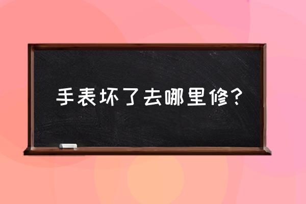 镇江哪里能修理手表 手表坏了去哪里修？