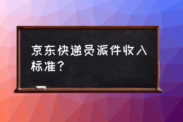 晋城京东快递一个月多少钱 京东快递员派件收入标准？