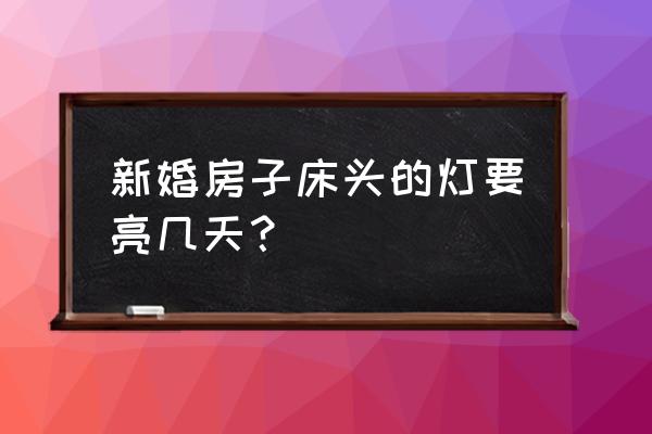 结婚入洞房蜡烛点多久比较好 新婚房子床头的灯要亮几天？