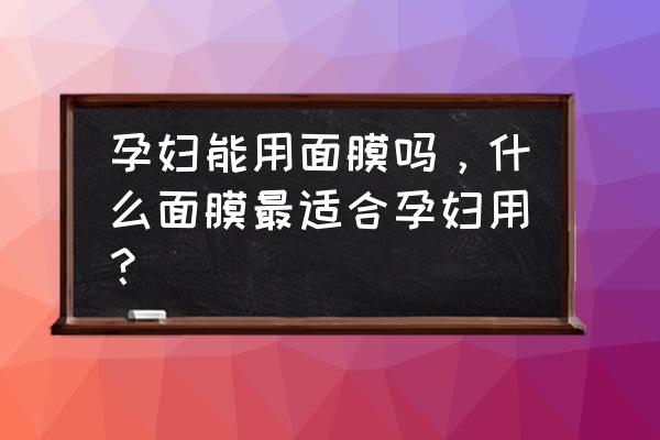 孕妇可以用377面膜吗 孕妇能用面膜吗，什么面膜最适合孕妇用？