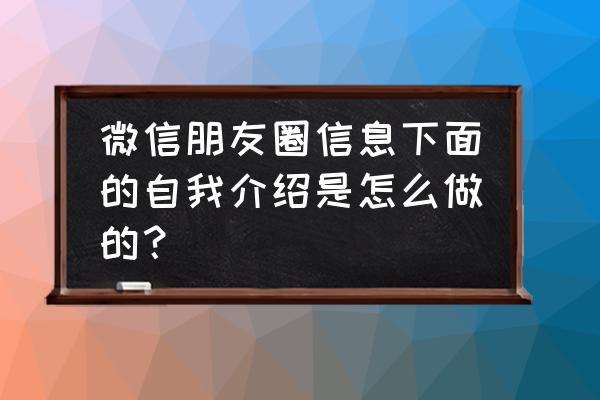 微信如何自我介绍自己的名字吗 微信朋友圈信息下面的自我介绍是怎么做的？