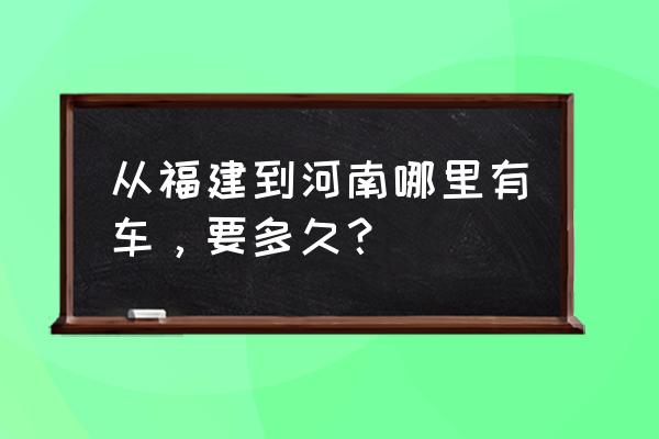 厦门至洛阳大巴要多长时间能到 从福建到河南哪里有车，要多久？