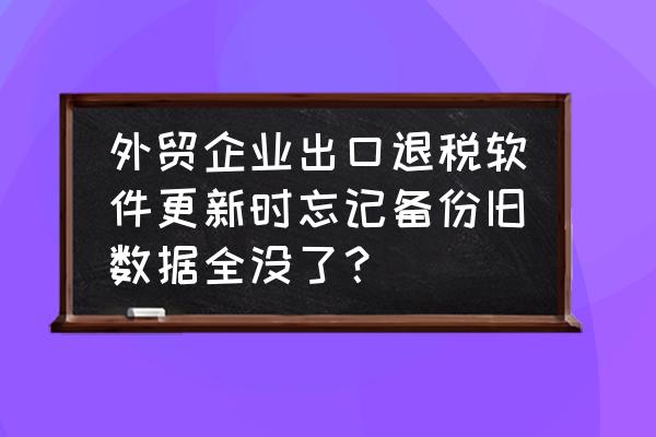 出口退税备份文件如何看 外贸企业出口退税软件更新时忘记备份旧数据全没了？