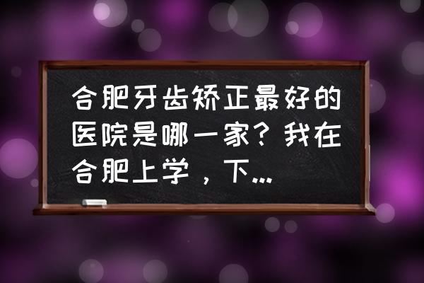 合肥牙齿矫正哪家好都选佳德口腔 合肥牙齿矫正最好的医院是哪一家？我在合肥上学，下牙前突，想矫正。推荐一家？