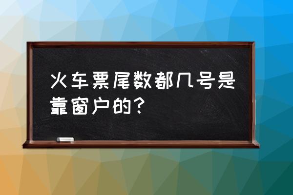 火车116号座位是靠窗吗 火车票尾数都几号是靠窗户的？