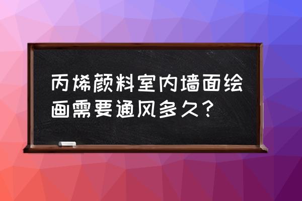 丙烯燃料环保吗 丙烯颜料室内墙面绘画需要通风多久？