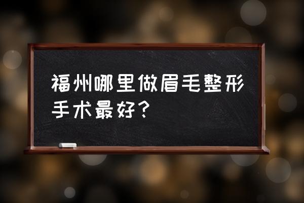 福州整容哪个好细至华美 福州哪里做眉毛整形手术最好？