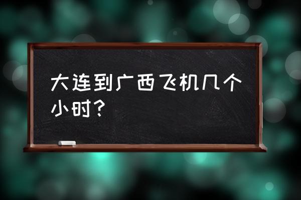 大连至北海的飞机有直达的吗 大连到广西飞机几个小时？