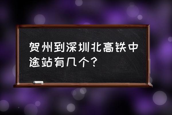 贺州西站到深圳北今天有票吗 贺州到深圳北高铁中途站有几个？